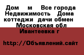 Дом 113м2 - Все города Недвижимость » Дома, коттеджи, дачи обмен   . Московская обл.,Ивантеевка г.